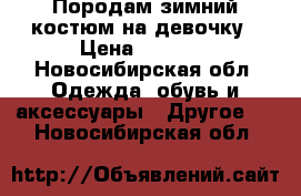 Породам зимний костюм на девочку › Цена ­ 2 000 - Новосибирская обл. Одежда, обувь и аксессуары » Другое   . Новосибирская обл.